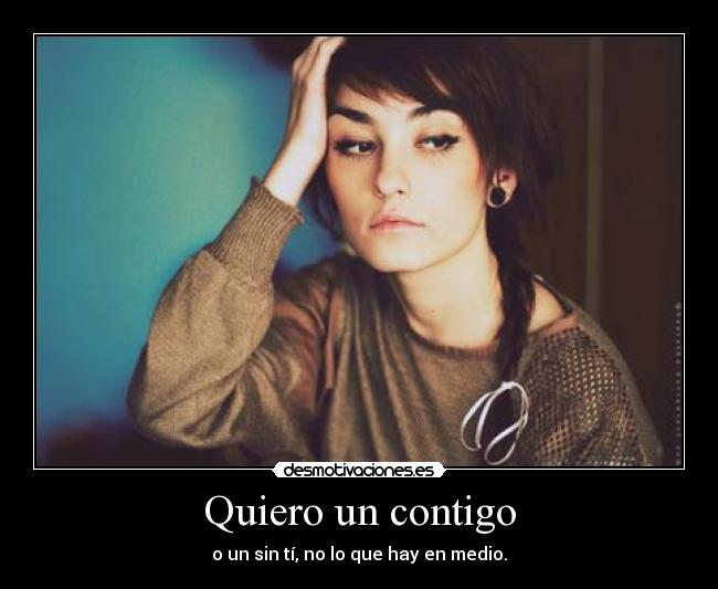 Quiero un contigo - o un sin tí, no lo que hay en medio.