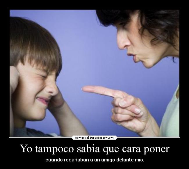 Yo tampoco sabia que cara poner -