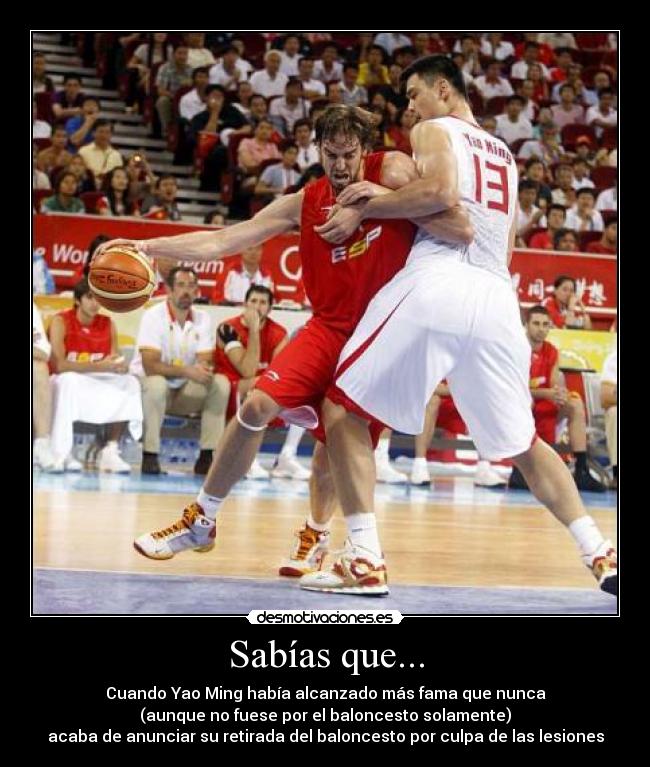 Sabías que... - Cuando Yao Ming había alcanzado más fama que nunca
(aunque no fuese por el baloncesto solamente)
acaba de anunciar su retirada del baloncesto por culpa de las lesiones