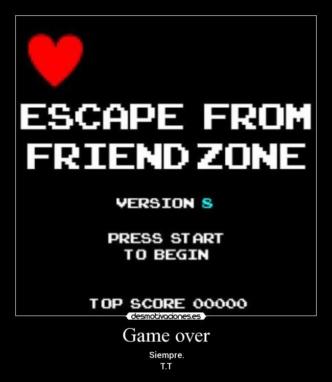 Game over - Siempre.
T.T