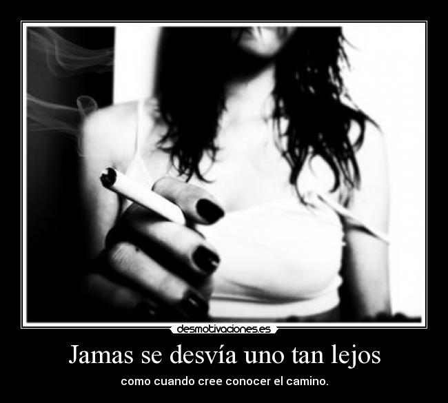 Jamas se desvía uno tan lejos - como cuando cree conocer el camino.