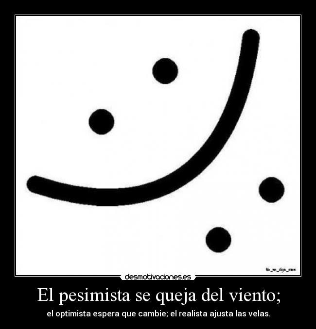El pesimista se queja del viento; - el optimista espera que cambie; el realista ajusta las velas.