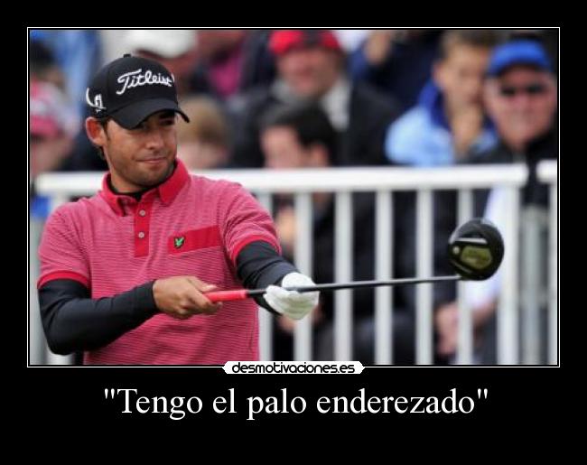 Tengo el palo enderezado -