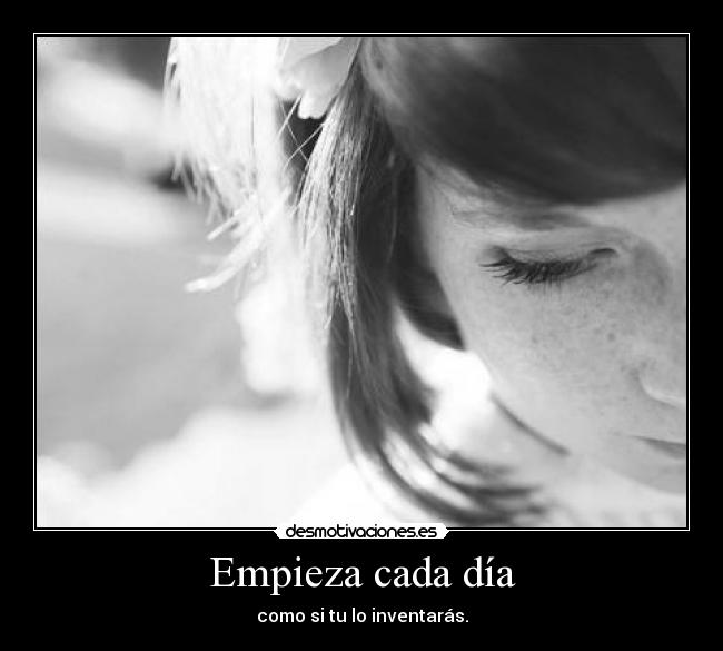 Empieza cada día - como si tu lo inventarás.