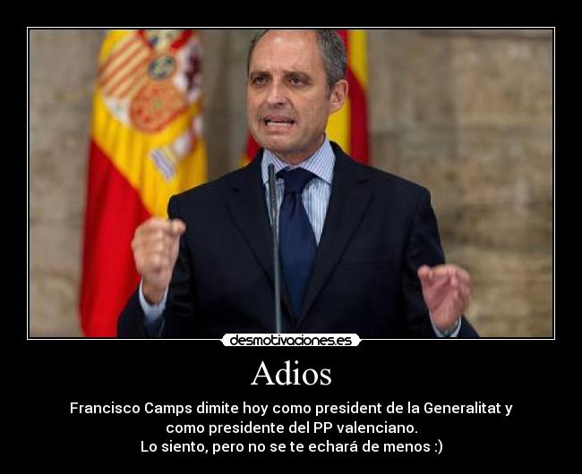 Adios - Francisco Camps dimite hoy como president de la Generalitat y
como presidente del PP valenciano.
Lo siento, pero no se te echará de menos :)