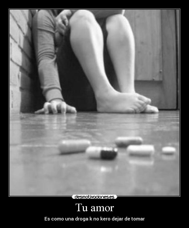 Tu amor - Es como una droga k no kero dejar de tomar