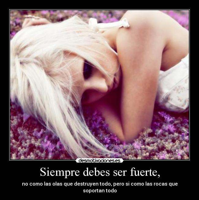Siempre debes ser fuerte, - 
