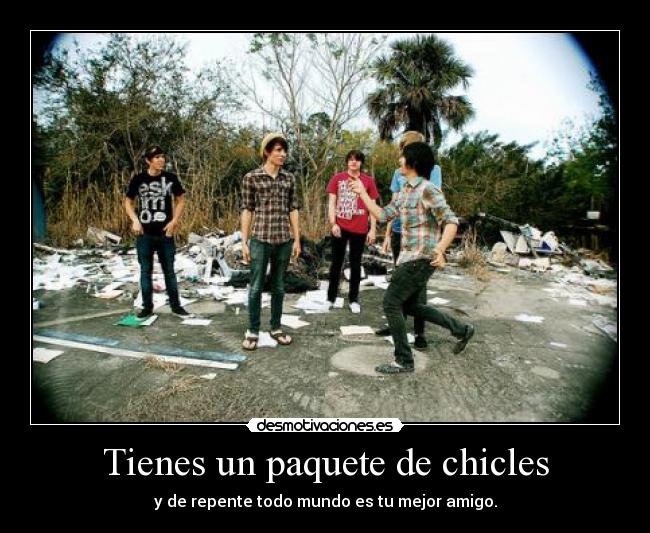 Tienes un paquete de chicles - y de repente todo mundo es tu mejor amigo.