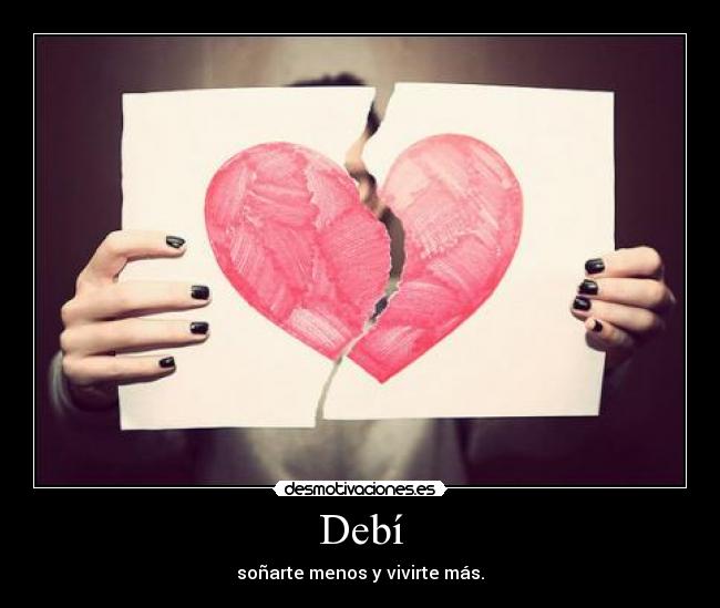 Debí - soñarte menos y vivirte más.