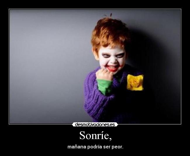 Sonríe, - mañana podría ser peor.