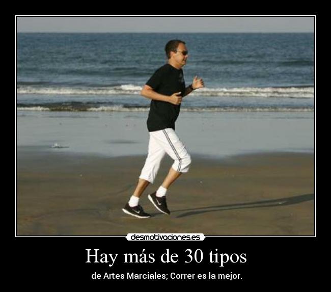 Hay más de 30 tipos - de Artes Marciales; Correr es la mejor.