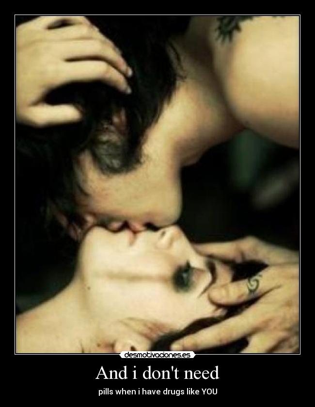 And i dont need - pills when i have drugs like YOU