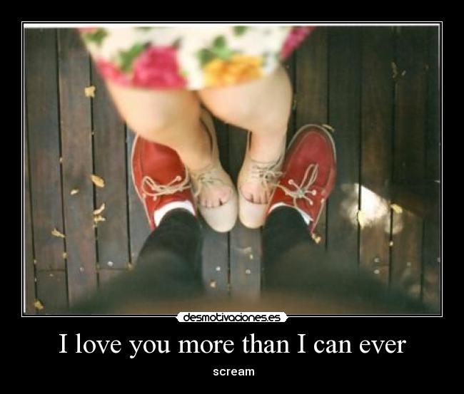 I love you more than I can ever - scream
