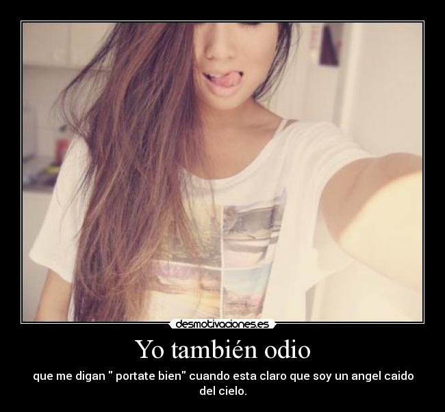Yo también odio - que me digan portate bien cuando esta claro que soy un angel caido del cielo.