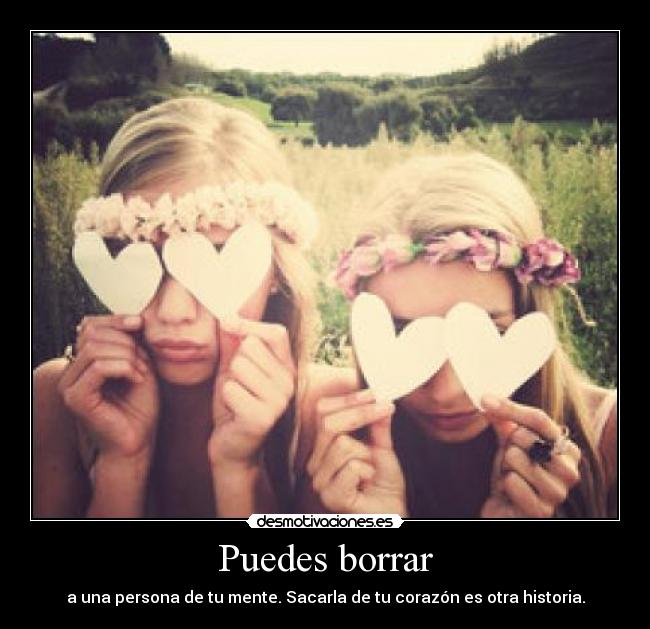 Puedes borrar - a una persona de tu mente. Sacarla de tu corazón es otra historia.