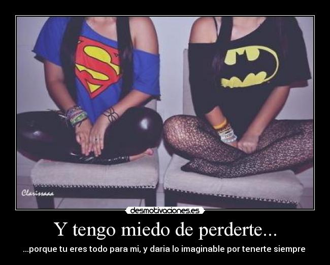 Y tengo miedo de perderte... - ...porque tu eres todo para mi, y daria lo imaginable por tenerte siempre ♥