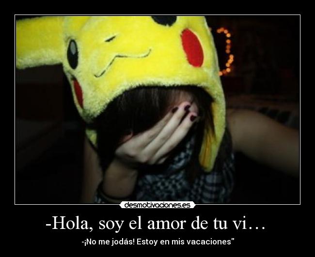 -Hola, soy el amor de tu vi… -