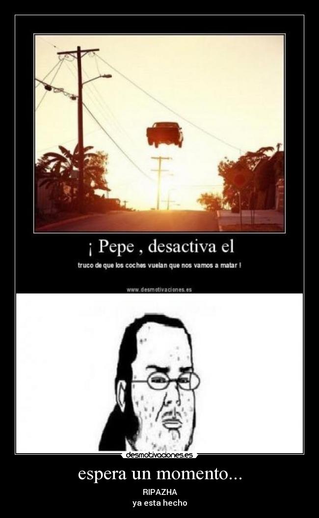 espera un momento... -