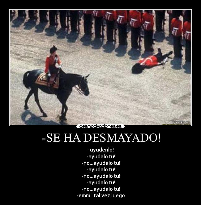 -SE HA DESMAYADO! - -ayudenlo!
-ayudalo tu!
-no...ayudalo tu!
-ayudalo tu!
-no...ayudalo tu!
-ayudalo tu!
-no...ayudalo tu!
-emm...tal vez luego
