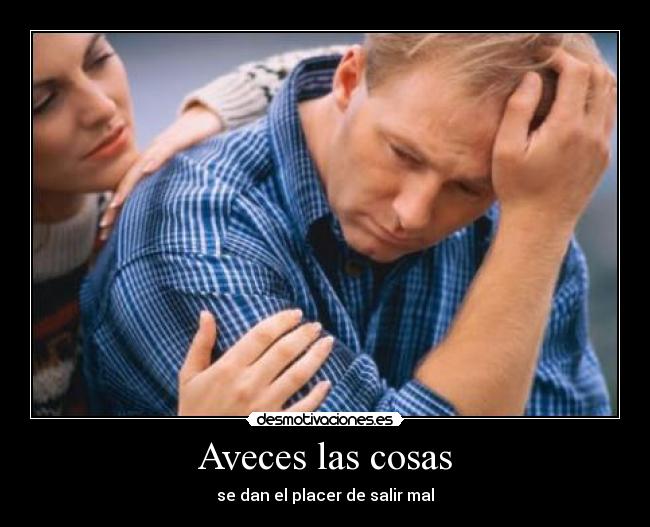 Aveces las cosas - se dan el placer de salir mal