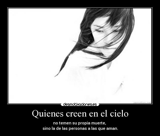 Quienes creen en el cielo - no temen su propia muerte,
sino la de las personas a las que aman.