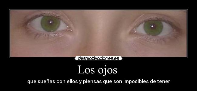 Los ojos - que sueñas con ellos y piensas que son imposibles de tener