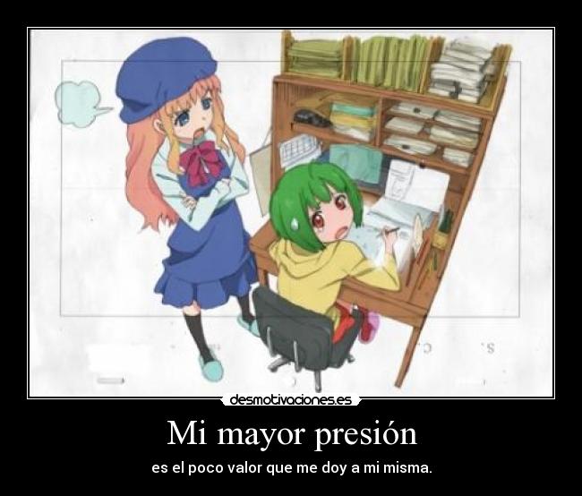 Mi mayor presión - es el poco valor que me doy a mi misma.