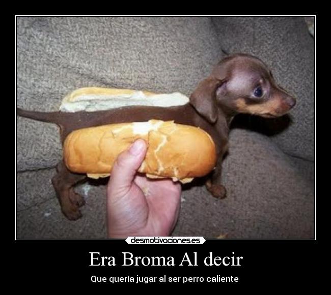Era Broma Al decir - Que quería jugar al ser perro caliente