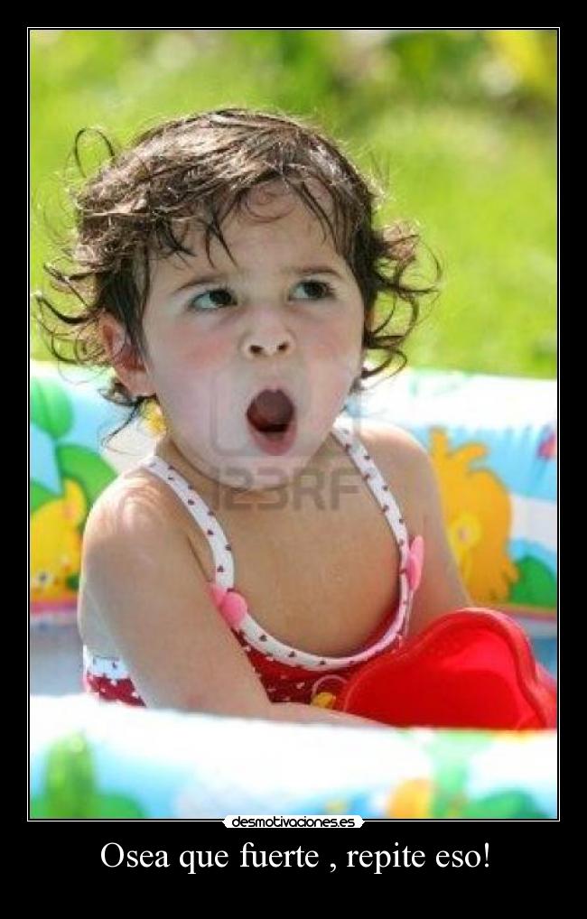 Osea que fuerte , repite eso! -