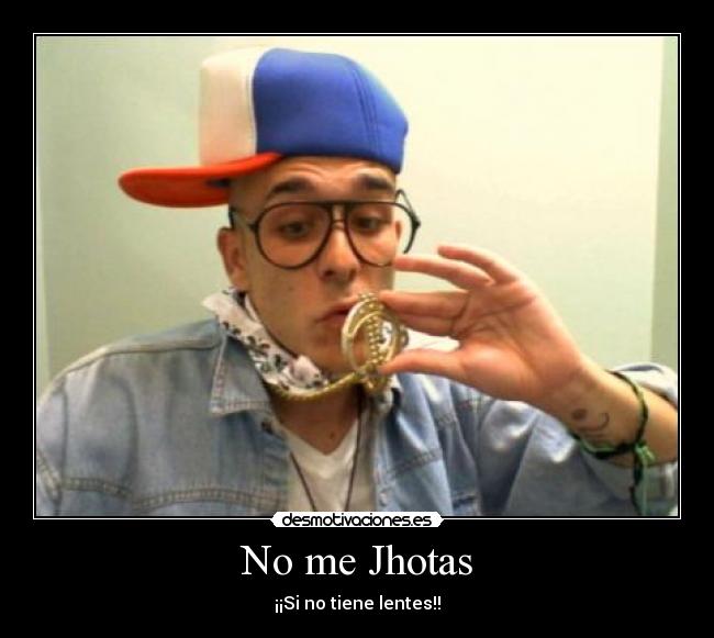 No me Jhotas - ¡¡Si no tiene lentes!!