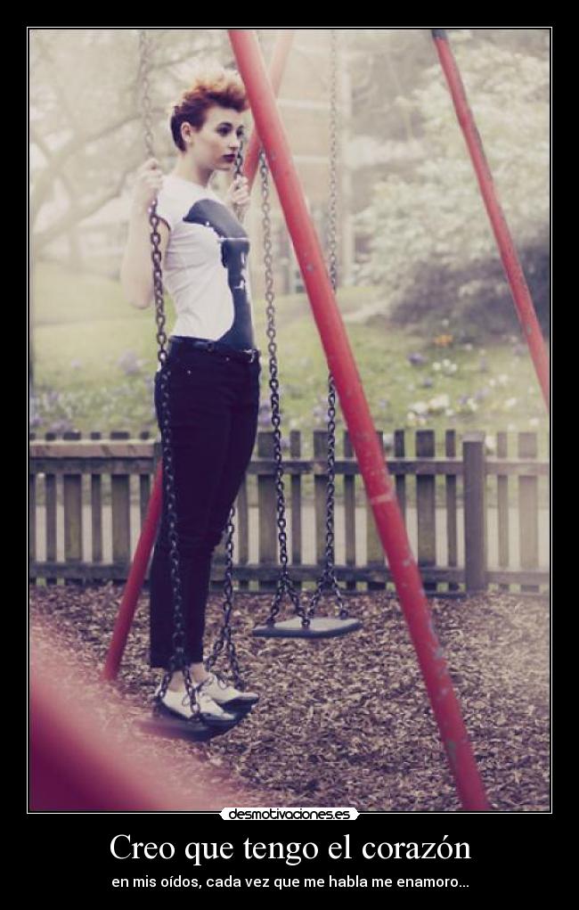 Creo que tengo el corazón - en mis oídos, cada vez que me habla me enamoro...