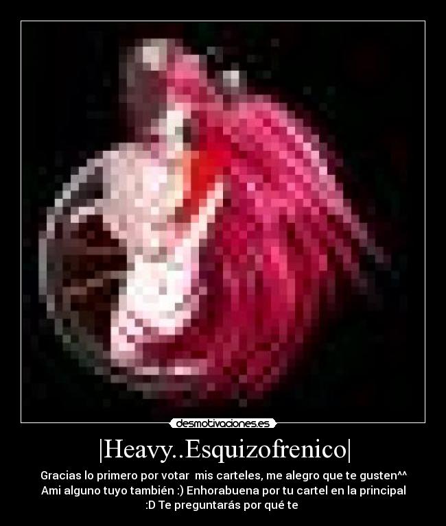 |Heavy..Esquizofrenico| - Gracias lo primero por votar  mis carteles, me alegro que te gusten^^
Ami alguno tuyo también :) Enhorabuena por tu cartel en la principal
:D Te preguntarás por qué te 