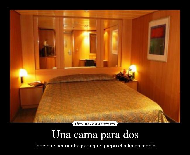 Una cama para dos - tiene que ser ancha para que quepa el odio en medio.