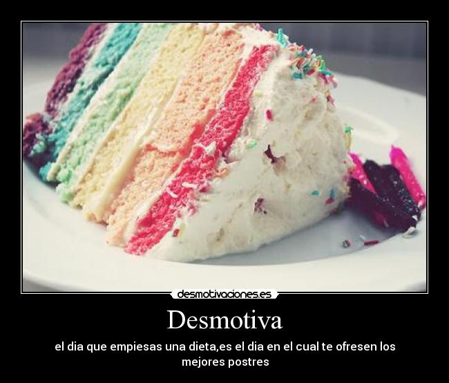 Desmotiva - el dia que empiesas una dieta,es el dia en el cual te ofresen los mejores postres