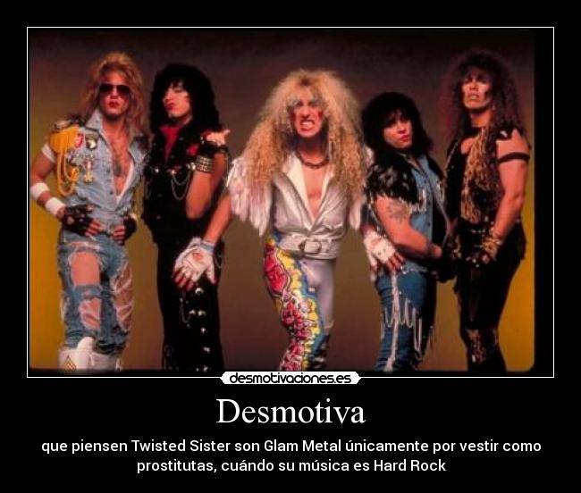 Desmotiva - que piensen Twisted Sister son Glam Metal únicamente por vestir como
prostitutas, cuándo su música es Hard Rock