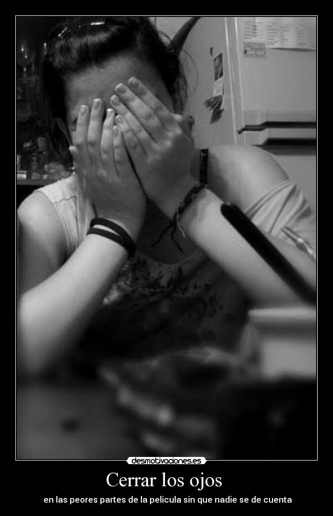 Cerrar los ojos - en las peores partes de la pelicula sin que nadie se de cuenta