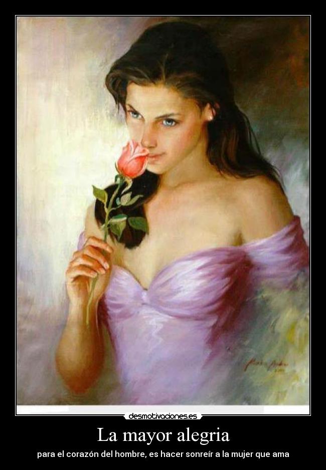 La mayor alegria - para el corazón del hombre, es hacer sonreír a la mujer que ama