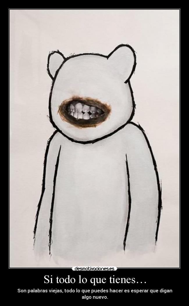 Si todo lo que tienes… - 