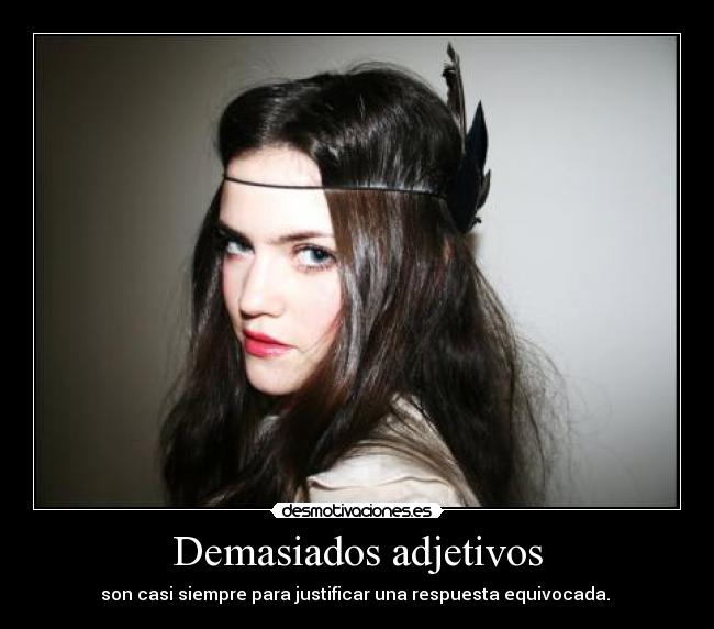 Demasiados adjetivos - son casi siempre para justificar una respuesta equivocada.