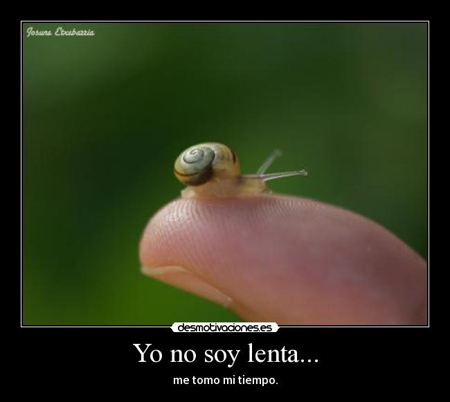 Yo no soy lenta... - me tomo mi tiempo.