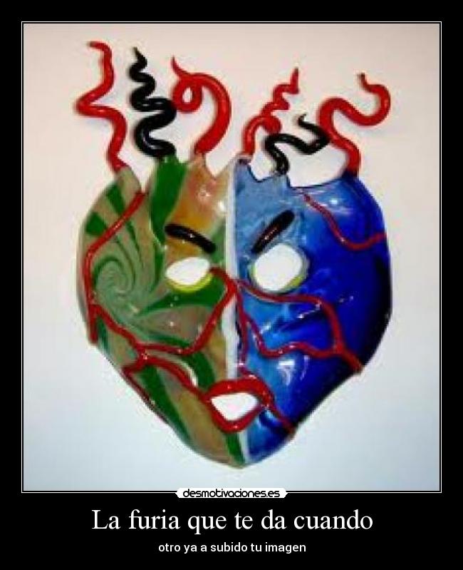 La furia que te da cuando - otro ya a subido tu imagen