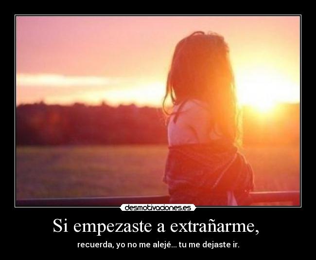 Si empezaste a extrañarme, -