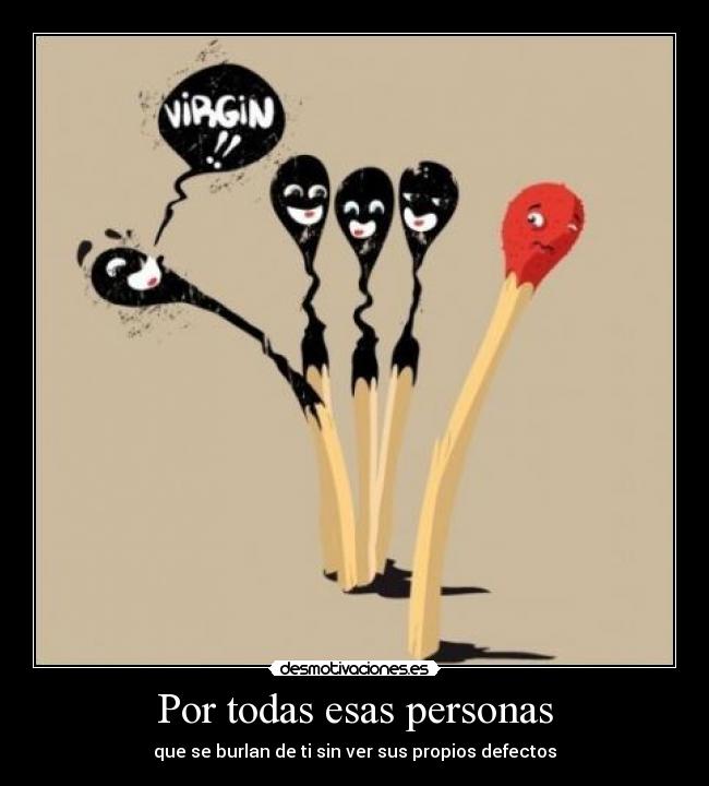 Por todas esas personas - que se burlan de ti sin ver sus propios defectos