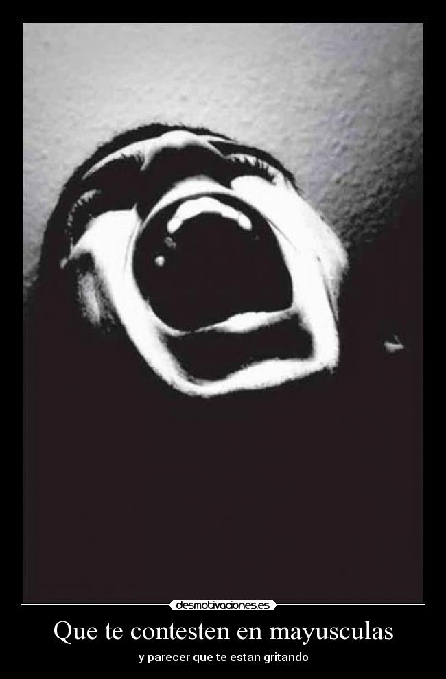 Que te contesten en mayusculas - y parecer que te estan gritando