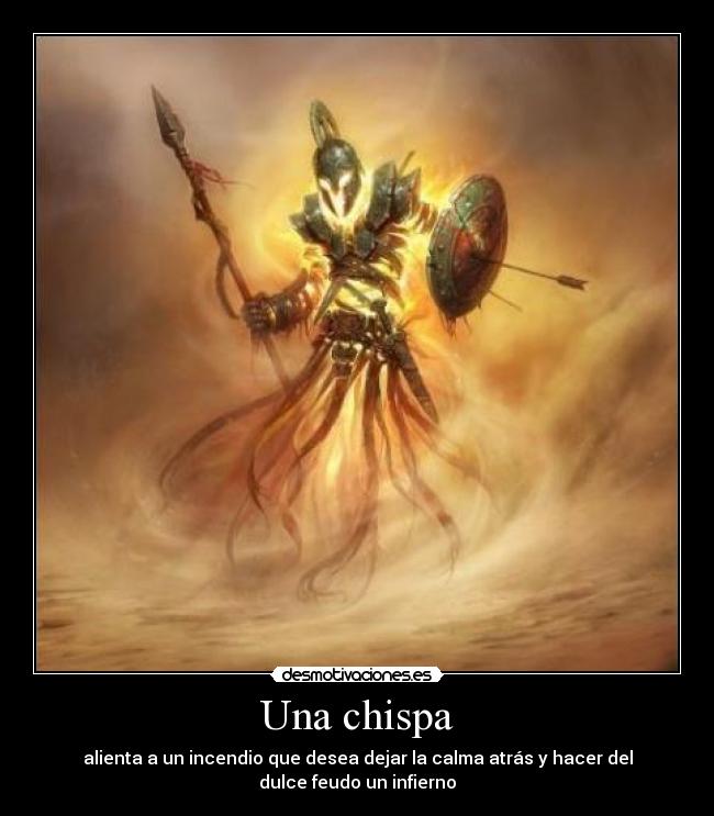 Una chispa - alienta a un incendio que desea dejar la calma atrás y hacer del
dulce feudo un infierno