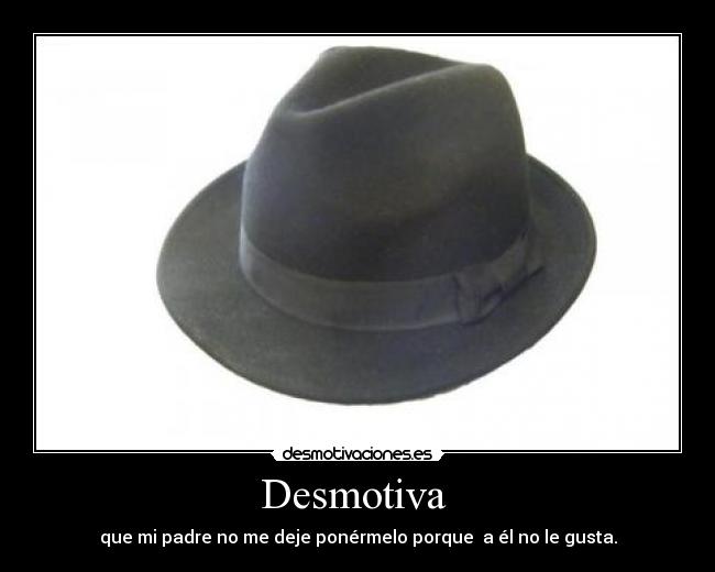 Desmotiva - que mi padre no me deje ponérmelo porque a él no le gusta.