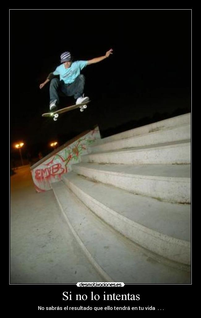 Si no lo intentas - No sabrás el resultado que ello tendrá en tu vida . . .