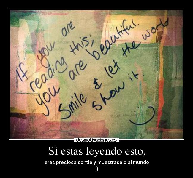 Si estas leyendo esto, - eres preciosa,sontie y muestraselo al mundo
:)