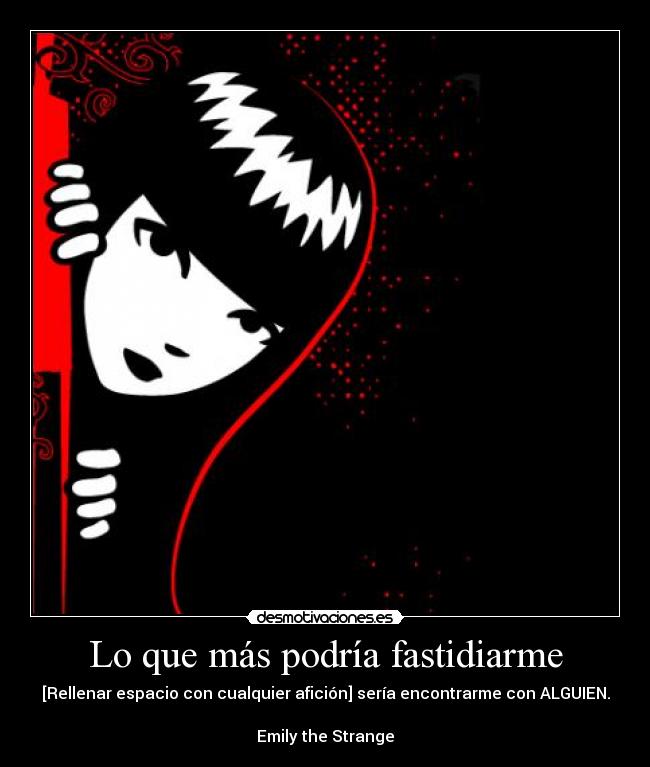 Lo que más podría fastidiarme - [Rellenar espacio con cualquier afición] sería encontrarme con ALGUIEN.

Emily the Strange