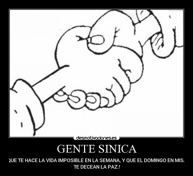 GENTE SINICA - QUE TE HACE LA VIDA IMPOSIBLE EN LA SEMANA, Y QUE EL DOMINGO EN MISA
TE DECEAN LA PAZ.!